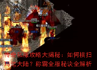 传奇私服攻略大揭秘:如何横扫玛法大陆?称霸全服秘诀全解析 传奇私服攻略大揭秘:如何横扫玛法大陆?称霸全服秘诀全解析