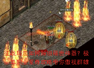征战玛法如何解锁稀世神器?极品单职业至尊攻略带你傲视群雄 征战玛法如何解锁稀世神器?极品单职业至尊攻略带你傲视群雄