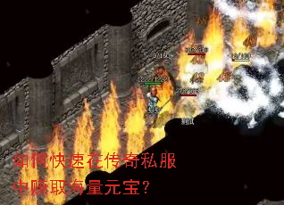 如何快速在传奇私服中赚取海量元宝? 如何快速在传奇私服中赚取海量元宝?