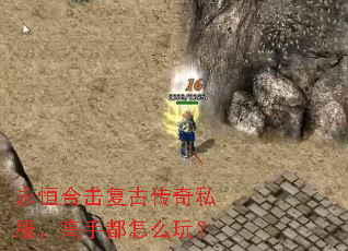 永恒合击复古传奇私服,高手都怎么玩? 永恒合击复古传奇私服,高手都怎么玩?