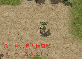 永恒合击复古传奇私服,高手都怎么玩? 永恒合击复古传奇私服,高手都怎么玩?