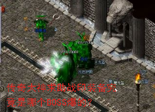 传奇大神求助战印装备究竟是哪个BOSS爆的? 传奇大神求助战印装备究竟是哪个BOSS爆的?