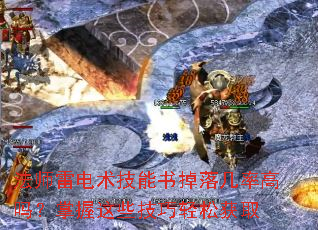 法师雷电术技能书掉落几率高吗?掌握这些技巧轻松获取 法师雷电术技能书掉落几率高吗?掌握这些技巧轻松获取