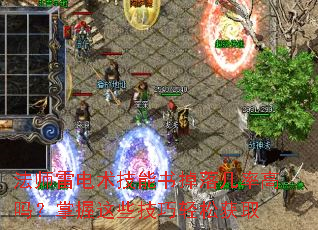 法师雷电术技能书掉落几率高吗?掌握这些技巧轻松获取 法师雷电术技能书掉落几率高吗?掌握这些技巧轻松获取