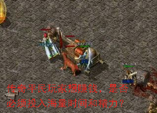传奇平民玩家想赚钱,是否必须投入海量时间和精力? 传奇平民玩家想赚钱,是否必须投入海量时间和精力?
