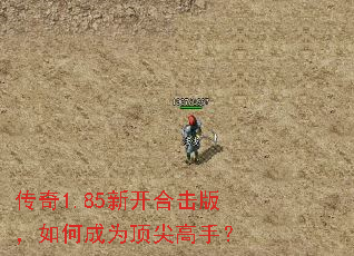 传奇1.85新开合击版,如何成为顶尖高手? 传奇1.85新开合击版,如何成为顶尖高手?