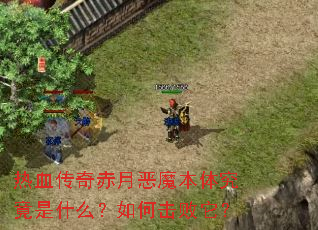 热血传奇赤月恶魔本体究竟是什么?如何击败它? 热血传奇赤月恶魔本体究竟是什么?如何击败它?