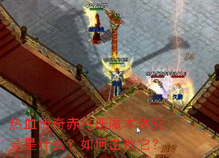 热血传奇赤月恶魔本体究竟是什么?如何击败它? 热血传奇赤月恶魔本体究竟是什么?如何击败它?