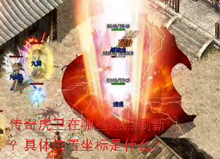 传奇虎卫在哪些地点刷新?具体位置坐标是什么? 传奇虎卫在哪些地点刷新?具体位置坐标是什么?