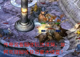 传奇装备回收玩法详解,如何高效回收获取最大收益? 传奇装备回收玩法详解,如何高效回收获取最大收益?