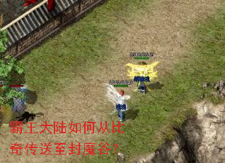 霸王大陆如何从比奇传送至封魔谷? 霸王大陆如何从比奇传送至封魔谷?