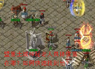 盟重土城神秘老人具体位置在哪?如何快速找到他? 盟重土城神秘老人具体位置在哪?如何快速找到他?