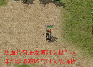 热血传奇屠龙何时问世?求详细获取攻略与时间线解析 热血传奇屠龙何时问世?求详细获取攻略与时间线解析