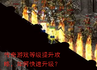 传奇游戏等级提升攻略,如何快速升级? 传奇游戏等级提升攻略,如何快速升级?