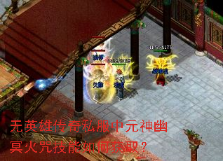 无英雄传奇私服中元神幽冥火咒技能如何获取? 无英雄传奇私服中元神幽冥火咒技能如何获取?