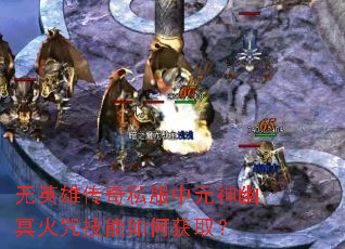 无英雄传奇私服中元神幽冥火咒技能如何获取? 无英雄传奇私服中元神幽冥火咒技能如何获取?