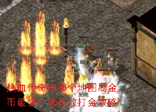 热血传奇中哪个地图刷金币最快?求高效打金攻略 热血传奇中哪个地图刷金币最快?求高效打金攻略