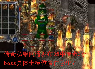传奇私服网通发布网中传奇3小boss具体坐标位置在哪里? 传奇私服网通发布网中传奇3小boss具体坐标位置在哪里?