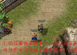 1.85狂雷合击版本中,裁决装备在哪些地图或怪物身上爆率最高?如何获取? 1.85狂雷合击版本中,裁决装备在哪些地图或怪物身上爆率最高?如何获取?