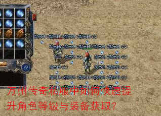 万州传奇私服中如何快速提升角色等级与装备获取? 万州传奇私服中如何快速提升角色等级与装备获取?