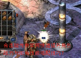 合击版传奇如何快速提升角色战力与组合技能搭配技巧? 合击版传奇如何快速提升角色战力与组合技能搭配技巧?