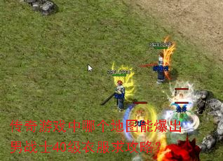 传奇游戏中哪个地图能爆出男战士40级衣服求攻略? 传奇游戏中哪个地图能爆出男战士40级衣服求攻略?