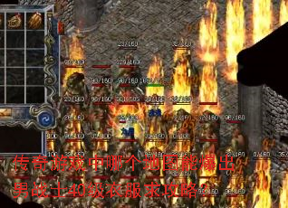 传奇游戏中哪个地图能爆出男战士40级衣服求攻略? 传奇游戏中哪个地图能爆出男战士40级衣服求攻略?