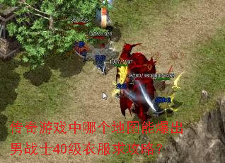传奇游戏中哪个地图能爆出男战士40级衣服求攻略? 传奇游戏中哪个地图能爆出男战士40级衣服求攻略?