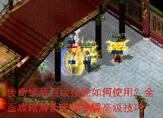 传奇续章百级技能如何使用?全面攻略解析带你掌握高级技巧 传奇续章百级技能如何使用?全面攻略解析带你掌握高级技巧