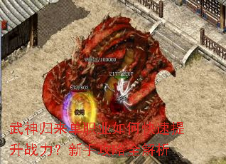 武神归来单职业如何快速提升战力?新手攻略全解析 武神归来单职业如何快速提升战力?新手攻略全解析