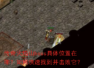 传奇火焰山boss具体位置在哪?如何快速找到并击败它? 传奇火焰山boss具体位置在哪?如何快速找到并击败它?