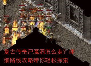 复古传奇尸魔洞怎么走?详细路线攻略带你轻松探索 复古传奇尸魔洞怎么走?详细路线攻略带你轻松探索