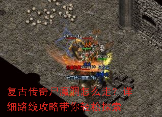 复古传奇尸魔洞怎么走?详细路线攻略带你轻松探索 复古传奇尸魔洞怎么走?详细路线攻略带你轻松探索