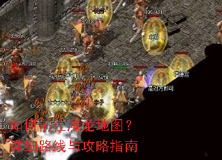 如何前往魔龙地图?详细路线与攻略指南 如何前往魔龙地图?详细路线与攻略指南