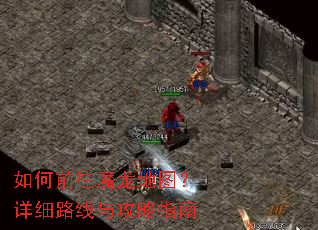 如何前往魔龙地图?详细路线与攻略指南 如何前往魔龙地图?详细路线与攻略指南
