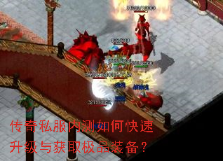 传奇私服内测如何快速升级与获取极品装备? 传奇私服内测如何快速升级与获取极品装备?