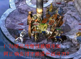 1.76精品传奇技能顺序如何正确安排才能提升战斗力? 1.76精品传奇技能顺序如何正确安排才能提升战斗力?
