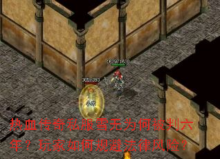 热血传奇私服雪无为何被判六年?玩家如何规避法律风险? 热血传奇私服雪无为何被判六年?玩家如何规避法律风险?
