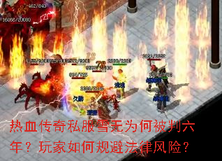 热血传奇私服雪无为何被判六年?玩家如何规避法律风险? 热血传奇私服雪无为何被判六年?玩家如何规避法律风险?