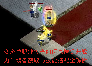 变态单职业传奇如何快速提升战力?装备获取与技能搭配全解析 变态单职业传奇如何快速提升战力?装备获取与技能搭配全解析