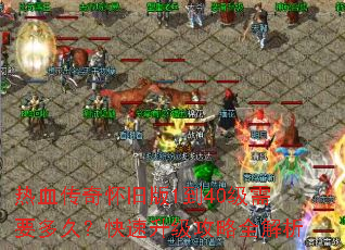热血传奇怀旧版1到40级需要多久?快速升级攻略全解析 热血传奇怀旧版1到40级需要多久?快速升级攻略全解析