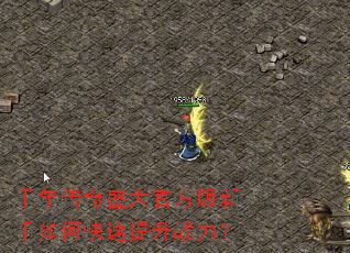 千年传奇盛大官方版新手如何快速提升战力? 千年传奇盛大官方版新手如何快速提升战力?
