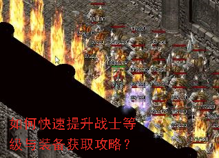 如何快速提升战士等级与装备获取攻略? 如何快速提升战士等级与装备获取攻略?