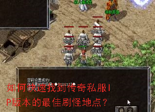 如何快速找到传奇私服IP版本的最佳刷怪地点? 如何快速找到传奇私服IP版本的最佳刷怪地点?