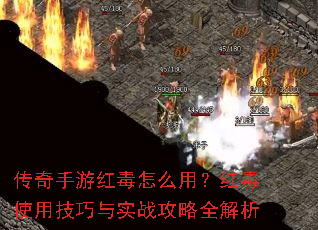 传奇手游红毒怎么用?红毒使用技巧与实战攻略全解析 传奇手游红毒怎么用?红毒使用技巧与实战攻略全解析