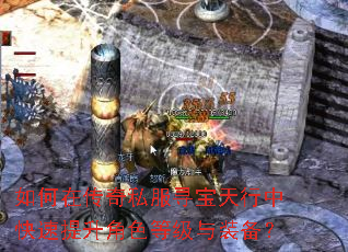 如何在传奇私服寻宝天行中快速提升角色等级与装备? 如何在传奇私服寻宝天行中快速提升角色等级与装备?