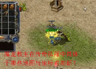 魔龙教主在传奇私服中具体于哪些地图与坐标点刷新? 魔龙教主在传奇私服中具体于哪些地图与坐标点刷新?