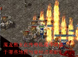 魔龙教主在传奇私服中具体于哪些地图与坐标点刷新? 魔龙教主在传奇私服中具体于哪些地图与坐标点刷新?