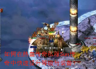 如何在热血传奇私服Sun传奇中快速提升等级与装备? 如何在热血传奇私服Sun传奇中快速提升等级与装备?