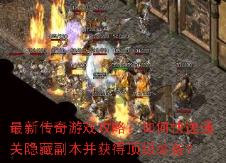 最新传奇游戏攻略:如何快速通关隐藏副本并获得顶级装备? 最新传奇游戏攻略:如何快速通关隐藏副本并获得顶级装备?